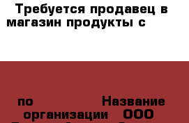Требуется продавец в магазин продукты с 01.06.2017 по 31.08.2017 › Название организации ­ ООО “Дельта-Азов“ › Отрасль предприятия ­ торговля › Название вакансии ­ продавец › Место работы ­ п. Пересыпь ул. Калабадка 78 › Подчинение ­ бухгалтеру › Минимальный оклад ­ 15 000 › Возраст от ­ 20 › Возраст до ­ 60 - Краснодарский край, Темрюкский р-н, Пересыпь п. Работа » Вакансии   